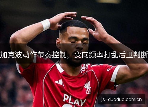 加克波动作节奏控制，变向频率打乱后卫判断