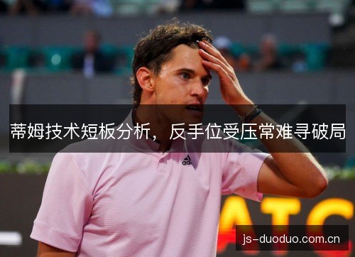 蒂姆技术短板分析,反手位受压常难寻破局 蒂姆技术短板分析,反手位受压常难寻破局