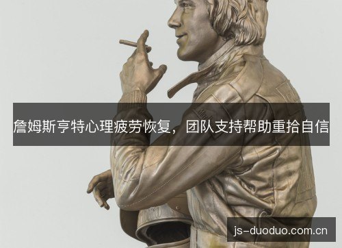 詹姆斯亨特心理疲劳恢复，团队支持帮助重拾自信